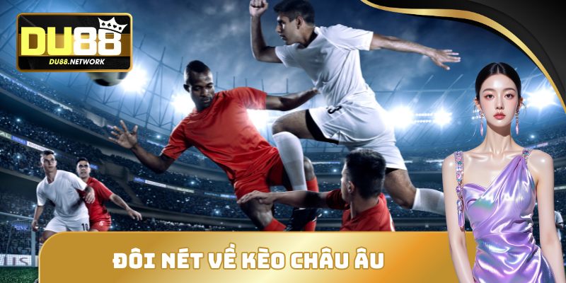 Bí Quyết Soi Kèo Châu Âu Thắng Lớn Tránh Bẫy Từ Nhà Cái 1 Đôi nét về kèo châu âu